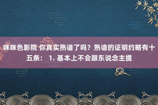 咪咪色影院 你真实熟谙了吗?熟谙的证明约略有十五条: 1. 基本上不会跟东说念主提