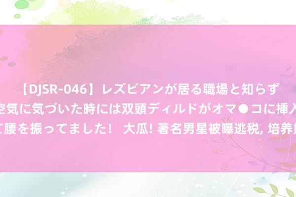 【DJSR-046】レズビアンが居る職場と知らずに来た私（ノンケ） 変な空気に気づいた時には双頭ディルドがオマ●コに挿入されて腰を振ってました！ 大瓜! 著名男星被曝逃税, 培养妈咪笼络密斯, 号称“内娱李顺利”