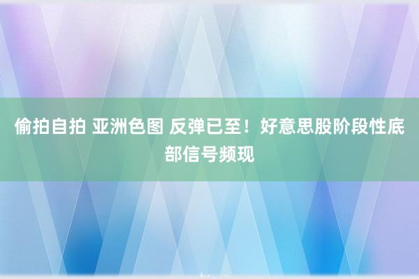 偷拍自拍 亚洲色图 反弹已至！好意思股阶段性底部信号频现