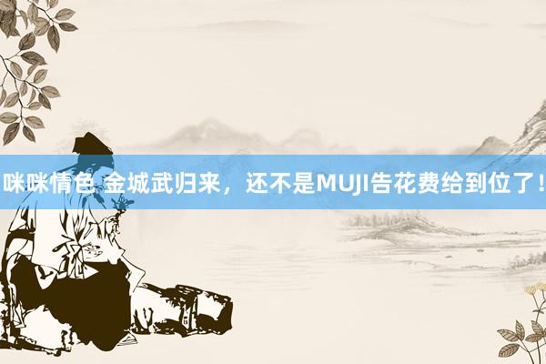 咪咪情色 金城武归来，还不是MUJI告花费给到位了！