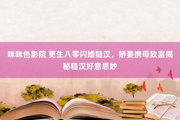咪咪色影院 更生八零闪婚糙汉，娇妻携母致富揭秘糙汉好意思妙