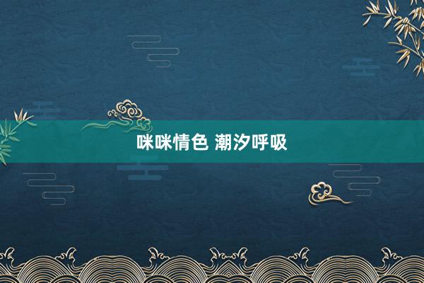 咪咪情色 潮汐呼吸