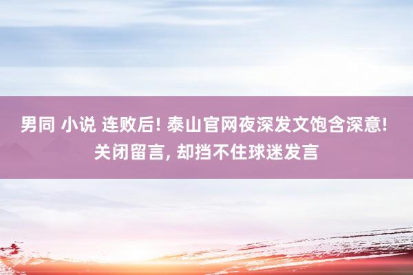男同 小说 连败后! 泰山官网夜深发文饱含深意! 关闭留言, 却挡不住球迷发言